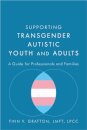 Supporting Transgender Autistic Youth and Adults : A Guide for Professionals and Families