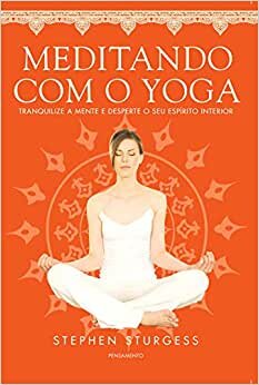 Meditando Com O Yoga: Tranquilize Mente E Desperte Seu Espirito Interior