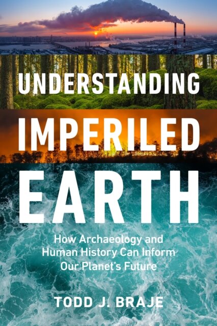 Understanding Imperiled Earth : how archaeology and human history can inform our planet's future