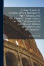 A new Classical Dictionary of Biography, Mythology, and Geography, Partly Based on the "Dictionary of Greek and Roman Biography and Mythology."