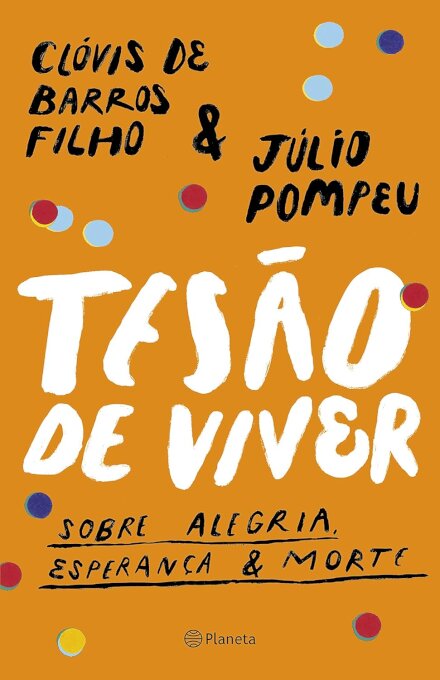 Tesão De Viver: Sobre Alegria, Esperança E Morte