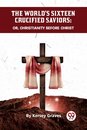 The World's Sixteen Crucified Saviors or, Christianity Before Christ