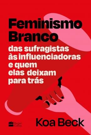 Feminismo Branco: Das Sufragistas Às Influenciadoras