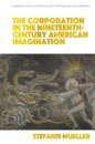 The Corporation in the Nineteenth-Century American Imagination