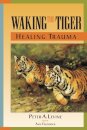 Waking the Tiger: Healing Trauma : The Innate Capacity to Transform Overwhelming Experiences