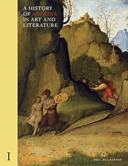 A History of Arcadia in Art and Literature - Vol 1 : Earlier Renaissance