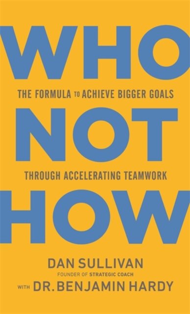 Who Not How : The Formula to Achieve Bigger Goals Through Accelerating Teamwork