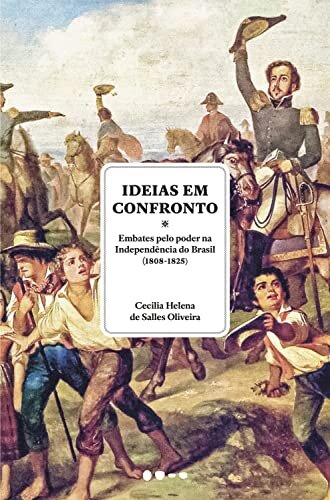 Ideias Em Confronto: Embates Pelo Poder Indep Brasil 1808-25