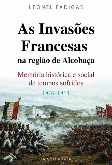 As Invasões Francesas na Região de Alcobaça – Memória histórica e social de tempos sofridos – 1807-1811