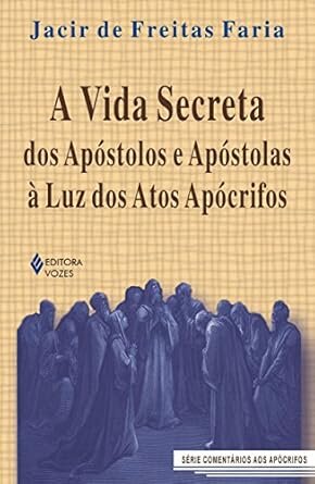 A Vida Secreta Dos Apóstolos E Apóstolas A Luz Dos Atos Apócrifos