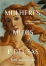 Mulheres, Mitos E Deusas: O Feminino Através Dos Tempos