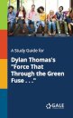 A Study Guide for Dylan Thomas's "Force That Through the Green Fuse . . ."