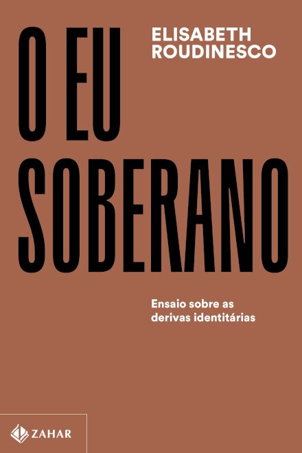 O Eu Soberano: Ensaio Sobre As Derivas Identitárias