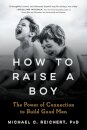 How to Raise a Boy : The Power of Connection to Build Good Men