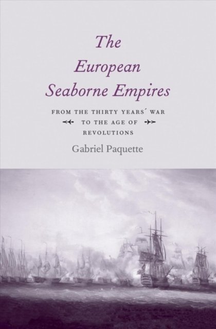 The European Seaborne Empires : From the Thirty Years' War to the Age of Revolutions