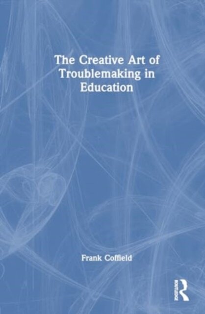 The Creative Art of Troublemaking in Education