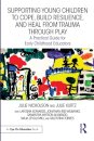 Supporting Young Children to Cope, Build Resilience, and Heal from Trauma through Play