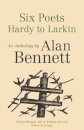 Six Poets: Hardy to Larkin : An Anthology by Alan Bennett