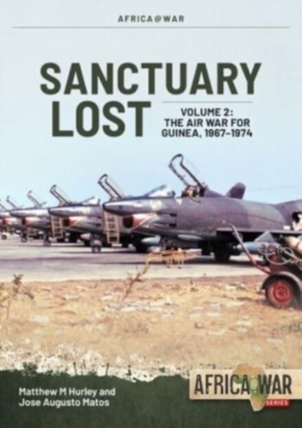 Sanctuary Lost: Portugal's Air War for Guinea, 1961-1974 Volume 2 : Debacle to Deadlock, 1966-1972
