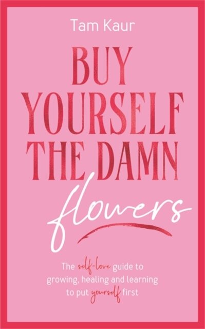 Buy Yourself the Damn Flowers : The self-love guide to growing, healing and learning to put yourself first