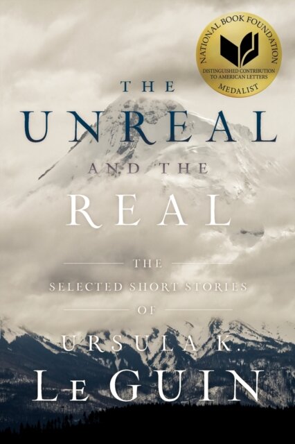 The Unreal and the Real : The Selected Short Stories of Ursula K. Le Guin