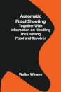 Automatic Pistol Shooting; Together with Information on Handling the Duelling Pistol and Revolver