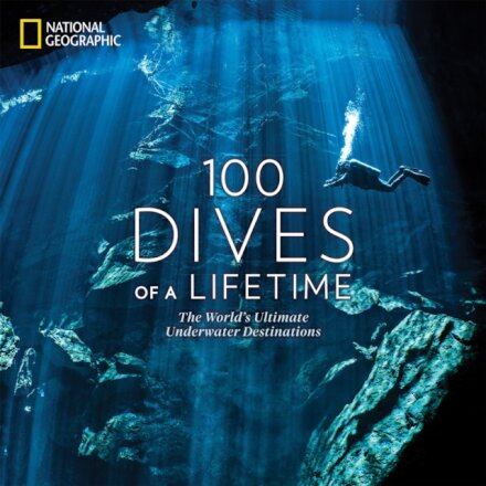 100 Dives of a Lifetime : The World's Ultimate Underwater Destinations