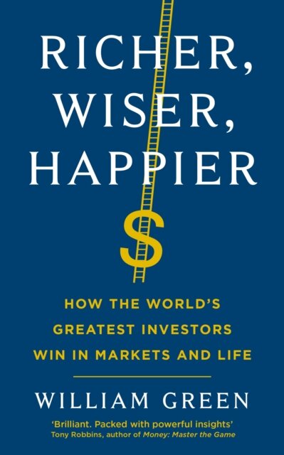 Richer, Wiser, Happier : How the World’s Greatest Investors Win in Markets and Life