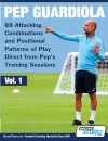 Pep Guardiola - 88 Attacking Combinations and Positional Patterns of Play Direct from Pep's Training Sessions