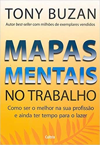 Mapas Mentais No Trabalho: Como Ser O Melhor Na Sua Profissão e Ainda Ter Tempo Para o Lazer