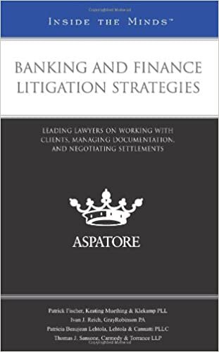 Banking and Finance Litigation Strategies : Leading Lawyers on Working with Clients, Managing Documentation, and Negotiating Settlements