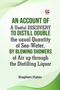 AN ACCOUNT OF A Useful DISCOVERY TO Distill double the usual Quantity of Sea-Water, by blowing Showers of Air up through the Distilling Liquor (Edition2023)