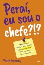 Peraí, Eu Sou O Chefe?!? Guia Essencial Para Novos Gerentes