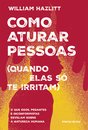 Como aturar pessoas (quando elas só te irritam) - O que egos, pedantes e inconformistas revelam sobre a natureza humana