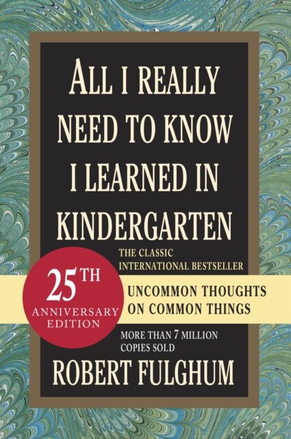 All I Really Need to Know I Learned in Kindergarten : Uncommon Thoughts on Common Things