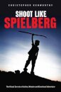 Shoot Like Spielberg : The Visual Secrets of Action, Wonder and Emotional Adventure