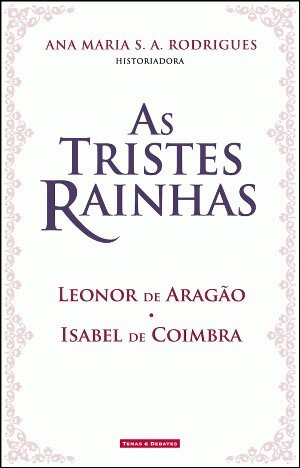 As Tristes Rainhas - Leonor de Aragão - Isabel de Coimbra