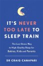 It's Never too Late to Sleep Train : The low stress way to high quality sleep for babies, kids and parents