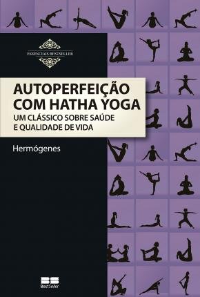 Autoperfeição Com Hatha Yoga: Clássico Sobre Saúde E Vida
