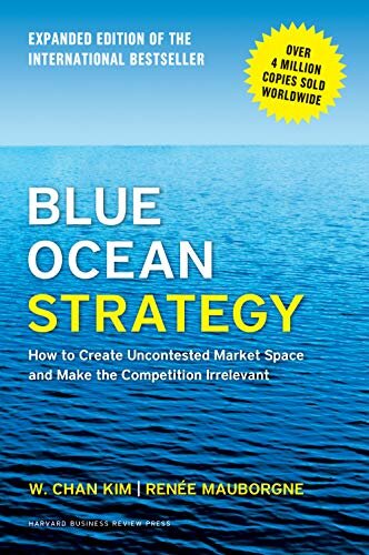 Blue Ocean Strategy, Expanded Edition : How to Create Uncontested Market Space and Make the Competition Irrelevant