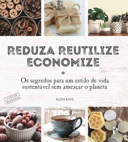 Reduza, Reutilize, Economize - Os Segredos para um Estilo de Vida Sustentável Sem Ameaçar o Planeta