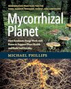 Mycorrhizal Planet : How Symbiotic Fungi Work with Roots to Support Plant Health and Build Soil Fertility