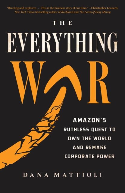 The Everything War : Amazon's Ruthless Quest to Own the World and Remake Corporate Power