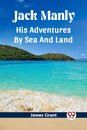Jack ManlyHis Adventures By Sea And Land (Edition2023)